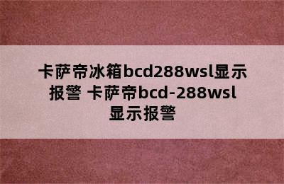 卡萨帝冰箱bcd288wsl显示报警 卡萨帝bcd-288wsl显示报警